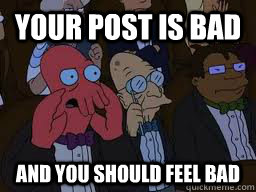 Your post is bad and you should feel bad  