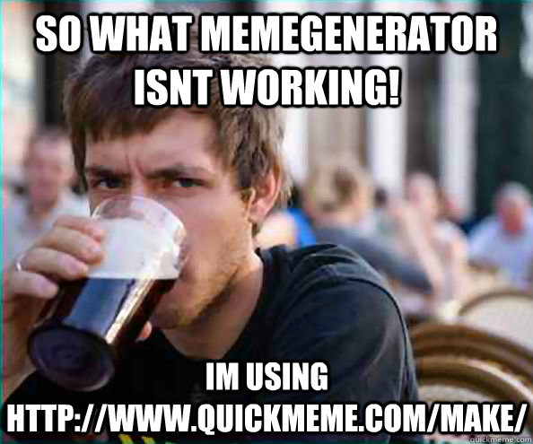 so what memegenerator isnt working! im using http://www.quickmeme.com/make/ - so what memegenerator isnt working! im using http://www.quickmeme.com/make/  Lazy College Senior