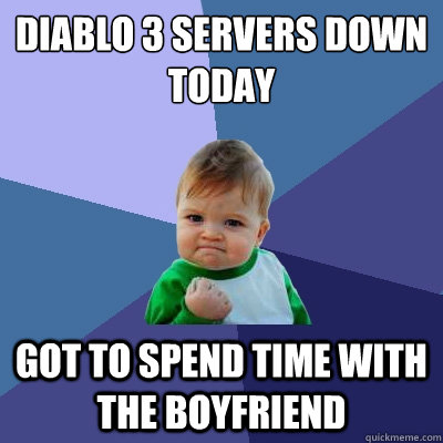 Diablo 3 servers down today got to spend time with the boyfriend  Success Kid