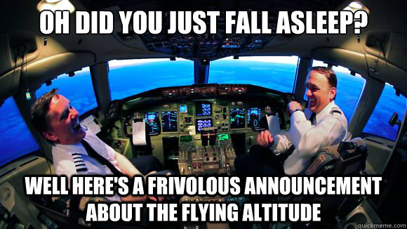 Oh did you just fall asleep? Well here's a frivolous announcement about the flying altitude - Oh did you just fall asleep? Well here's a frivolous announcement about the flying altitude  Scumbag Pilots