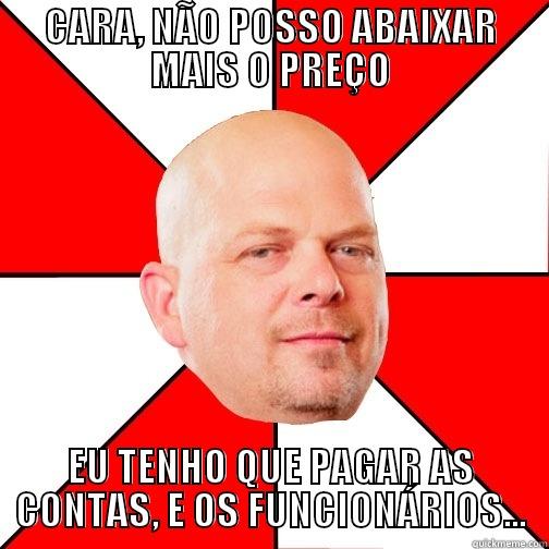 CARA, NÃO POSSO ABAIXAR MAIS O PREÇO EU TENHO QUE PAGAR AS CONTAS, E OS FUNCIONÁRIOS... Pawn Star