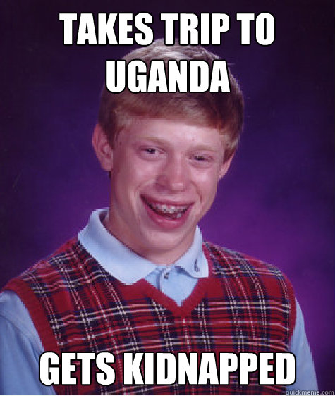 takes trip to Uganda Gets kidnapped  Bad Luck Brian