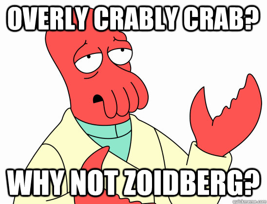 overly crably crab? why not Zoidberg?  Why Not Zoidberg