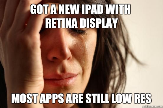 Got a new iPad with 
retina display Most apps are still low res  First World Problems