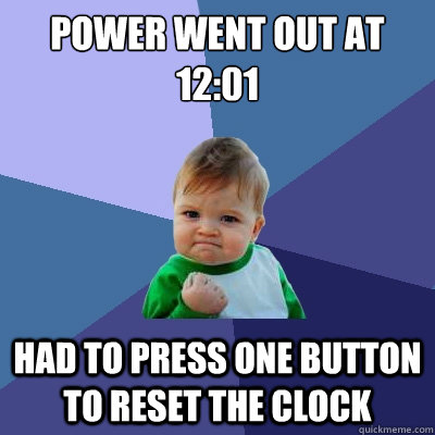 Power went out at 12:01 had to press one button to reset the clock  Success Kid