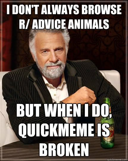 I don't always browse r/ advice Animals but when I do, Quickmeme is broken  The Most Interesting Man In The World