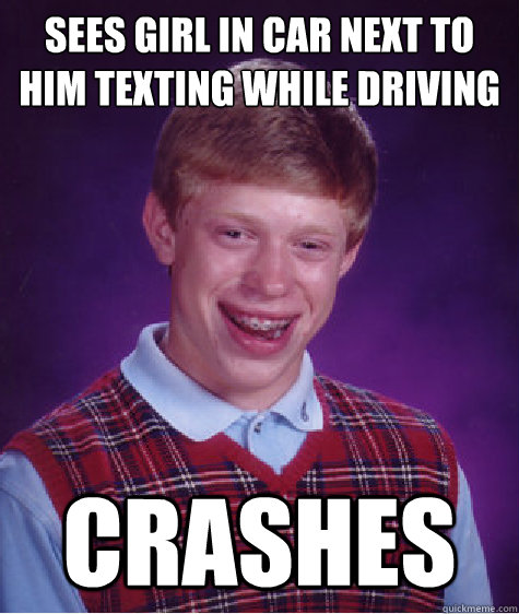 Sees girl in car next to him texting while driving CRASHES - Sees girl in car next to him texting while driving CRASHES  Bad Luck Brian
