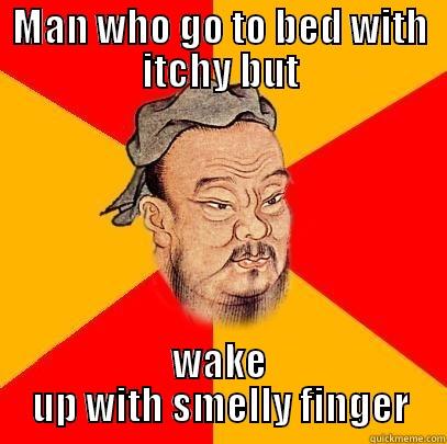 MAN WHO GO TO BED WITH ITCHY BUT WAKE UP WITH SMELLY FINGER Confucius says