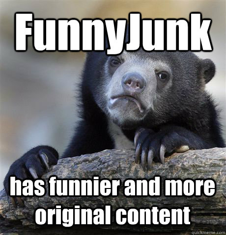 FunnyJunk  has funnier and more original content  Confession Bear