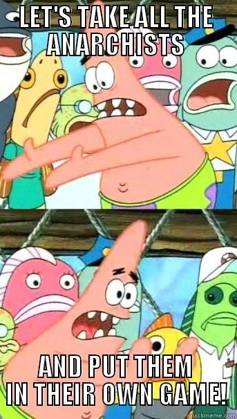 LET'S TAKE ALL THE ANARCHISTS AND PUT THEM IN THEIR OWN GAME! Push it somewhere else Patrick