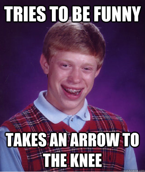 Tries to be funny takes an arrow to the knee  Unlucky Brian