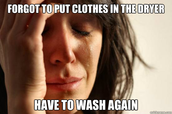 Forgot to put clothes in the dryer Have to wash again  First World Problems