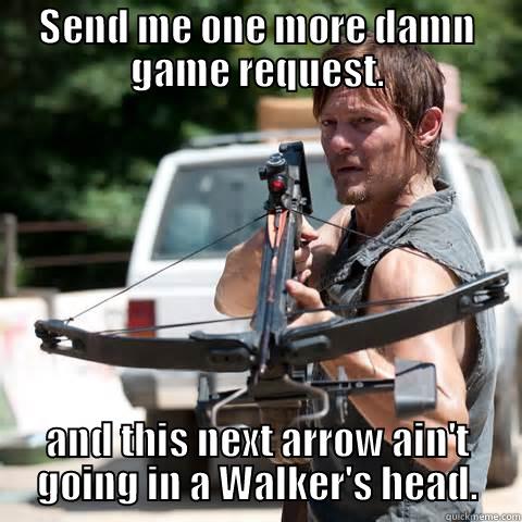 SEND ME ONE MORE DAMN GAME REQUEST. AND THIS NEXT ARROW AIN'T GOING IN A WALKER'S HEAD. Misc