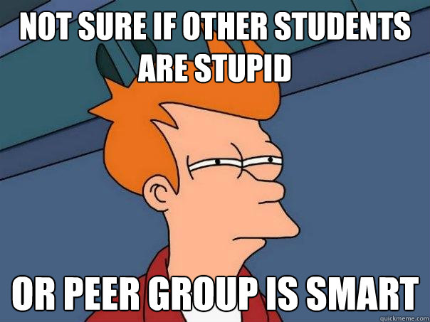 not sure if other students are stupid or peer group is smart  Futurama Fry