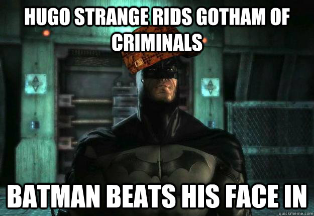 Hugo Strange Rids Gotham Of Criminals Batman Beats His Face In - Hugo Strange Rids Gotham Of Criminals Batman Beats His Face In  Scumbag Batman