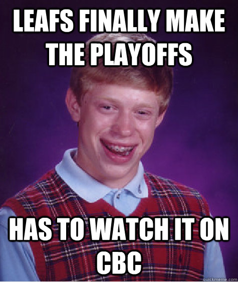 leafs finally make the playoffs has to watch it on cbc - leafs finally make the playoffs has to watch it on cbc  Bad Luck Brian