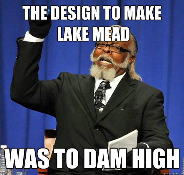 The design to make
 Lake Mead Was to dam high  Jimmy McMillan