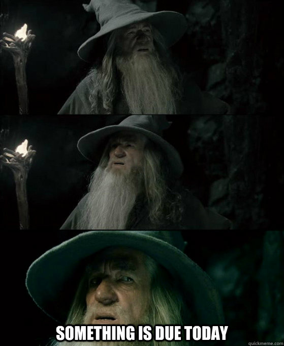  Something is due today  Confused Gandalf