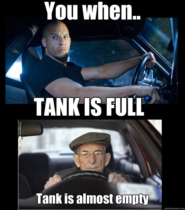 You when.. TANK IS FULL Tank is almost empty
 - You when.. TANK IS FULL Tank is almost empty
  Misc