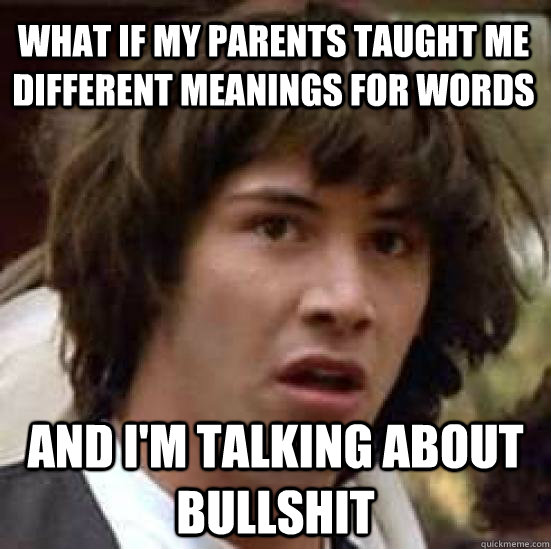 What if my parents taught me different meanings for words And I'm talking about bullshit  conspiracy keanu