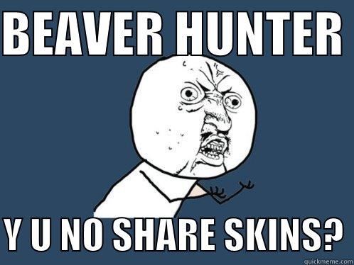 football funnies  - BEAVER HUNTER   Y U NO SHARE SKINS? Y U No