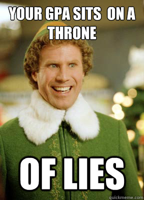 Your GPA sits  on a throne  of lies  Buddy the Elf