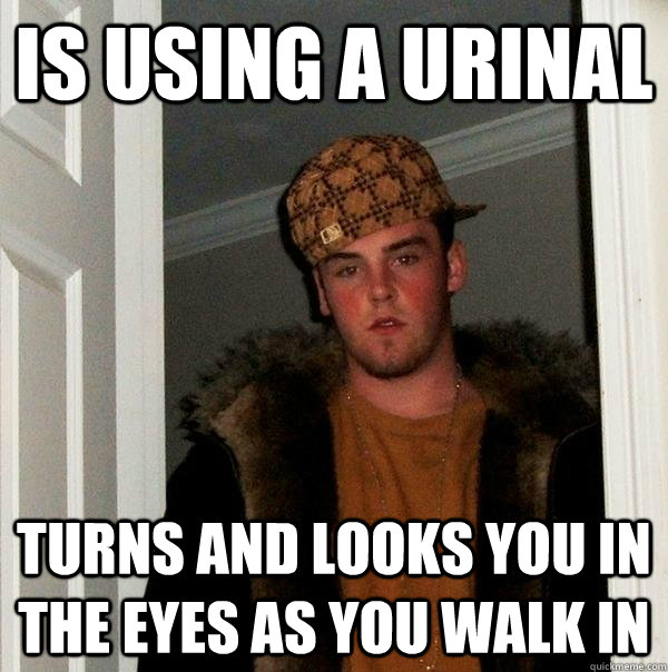 Is using a urinal Turns and looks you in the eyes as you walk in - Is using a urinal Turns and looks you in the eyes as you walk in  Scumbag Steve