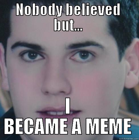 I told ya - NOBODY BELIEVED BUT... I BECAME A MEME Misc