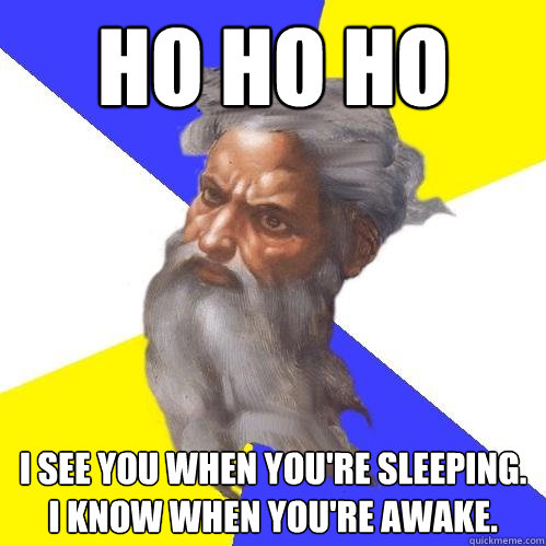 ho ho ho  I see you when you're sleeping. i know when you're awake.  Advice God