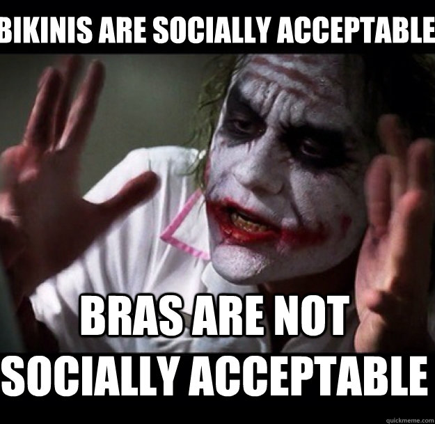 Bikinis are socially acceptable bras are not socially acceptable  joker