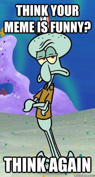 Think your meme is funny? Think Again  Scumbag Squidward