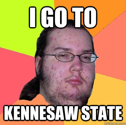 i go to kennesaw state  Butthurt Dweller