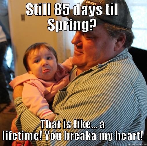 Baby unhappy about Spring being so far away - STILL 85 DAYS TIL SPRING? THAT IS LIKE... A LIFETIME! YOU BREAKA MY HEART! Misc