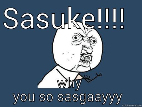 SASUKE!!!!  WHY YOU SO SASGAAYYY  Y U No