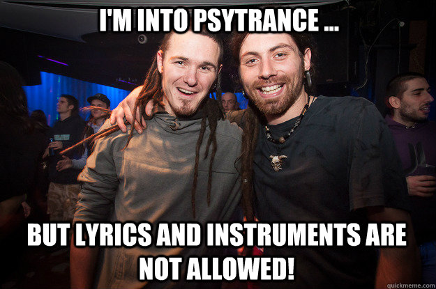 I'm into psytrance ... But lyrics and instruments are not allowed!   Cool Psytrance Bros