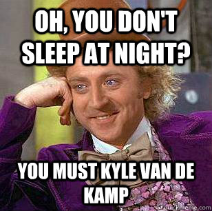 Oh, you don't sleep at night? You must Kyle van de Kamp  Condescending Wonka