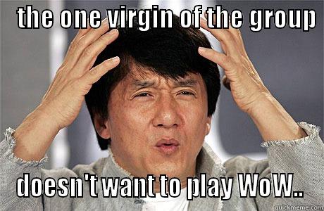    THE ONE VIRGIN OF THE GROUP     DOESN'T WANT TO PLAY WOW.. EPIC JACKIE CHAN