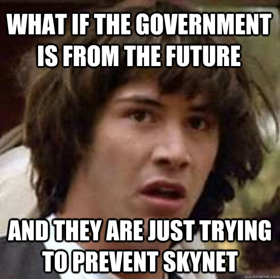 What if the government is from the future and they are just trying to prevent Skynet - What if the government is from the future and they are just trying to prevent Skynet  conspiracy keanu