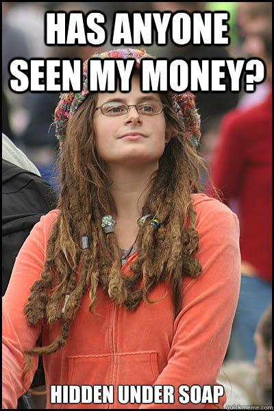 has anyone seen my money? hidden under soap  College Liberal