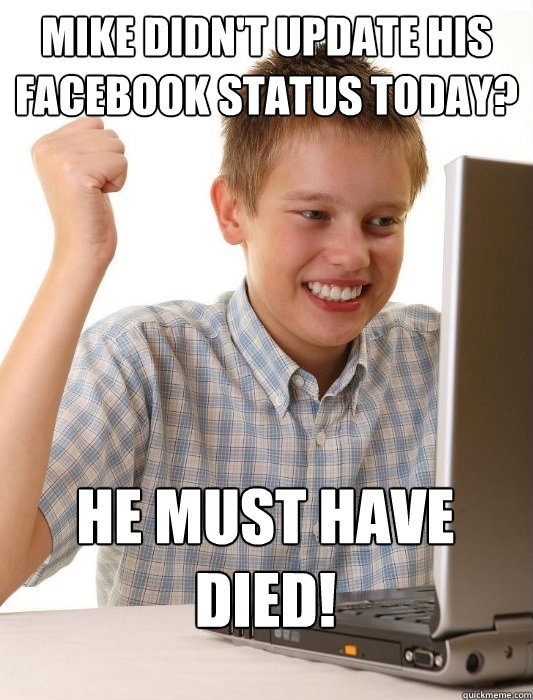 Mike didn't update his facebook status today? He must have DIED! - Mike didn't update his facebook status today? He must have DIED!  First Day on the Internet Kid