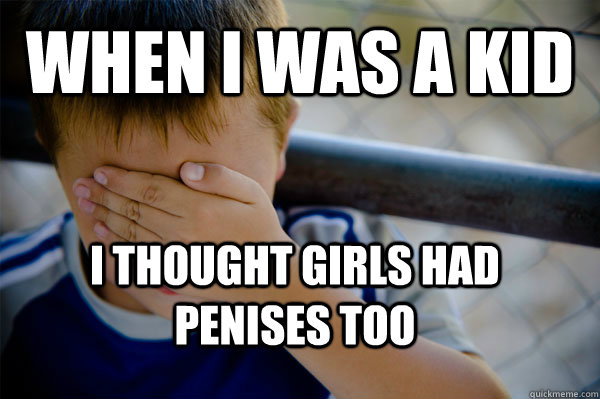 WHEN I WAS A KId I thought girls had penises too - WHEN I WAS A KId I thought girls had penises too  Confession kid