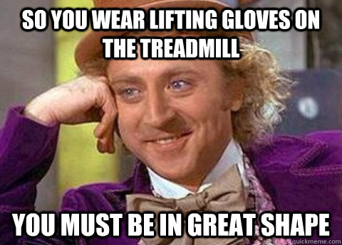 So you wear lifting gloves on the treadmill you must be in great shape - So you wear lifting gloves on the treadmill you must be in great shape  condesending wanka