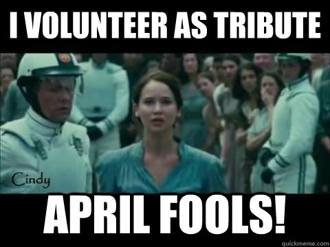 I volunteer as tribute april fools!  Oh Katniss