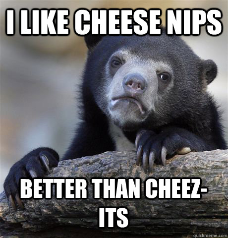 I LIKE CHEESE NIPS  BETTER THAN CHEEZ-ITS  Confession Bear