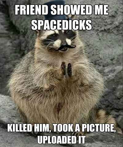 friend showed me spacedicks killed him, took a picture, uploaded it  revenge racoon