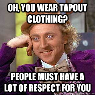 Oh, you wear tapout clothing? People must have a lot of respect for you  Condescending Wonka