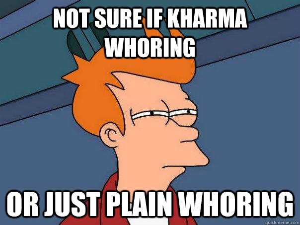 NOT SURE IF KHARMA WHORING OR JUST PLAIN WHORING - NOT SURE IF KHARMA WHORING OR JUST PLAIN WHORING  Futurama Fry