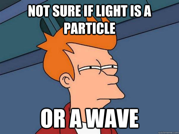 not sure if light is a particle or a wave - not sure if light is a particle or a wave  Futurama Fry