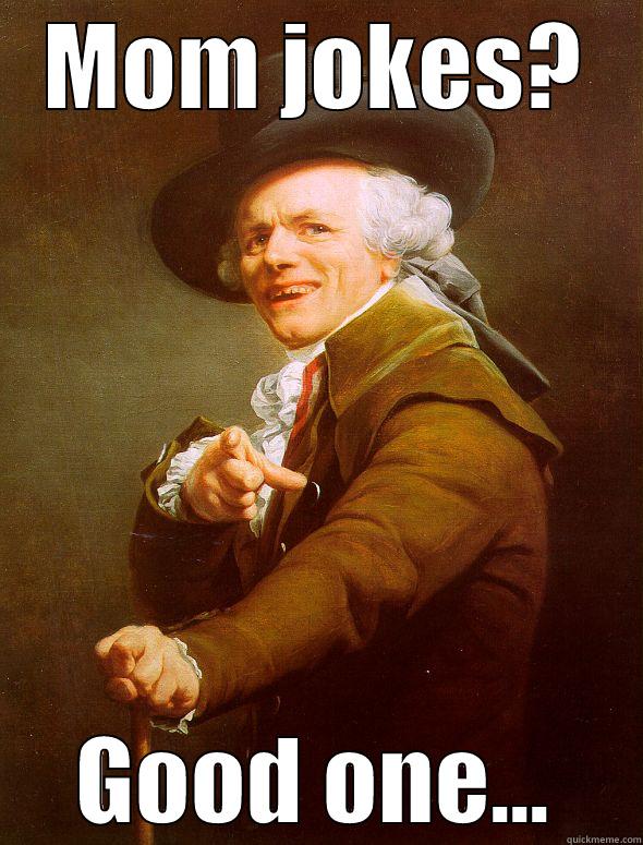 MOM JOKES? GOOD ONE... Joseph Ducreux