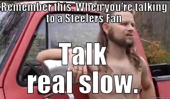 Talk Real Slow - REMEMBER THIS. WHEN YOU'RE TALKING TO A STEELERS FAN TALK REAL SLOW. Almost Politically Correct Redneck